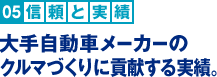 信頼と実績：大手自動車メーカーのクルマづくりに貢献する実績。