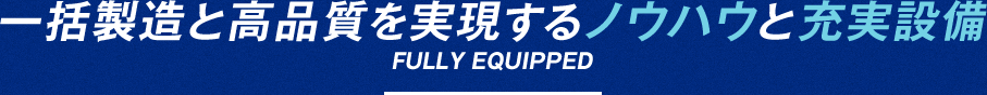 一括製造と高品質を実現するノウハウと充実設備